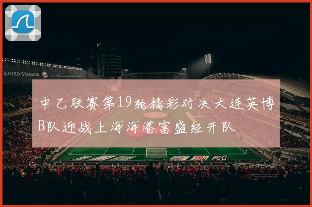 中乙联赛第19轮精彩对决大连英博B队迎战上海海港富盛经开队
